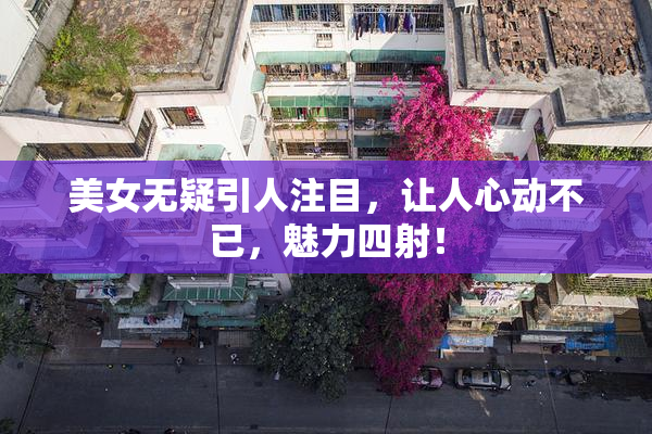 美女无疑引人注目，让人心动不已，魅力四射！