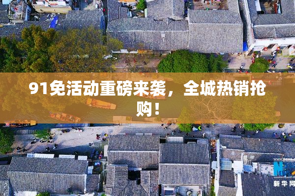 91免活动重磅来袭，全城热销抢购！
