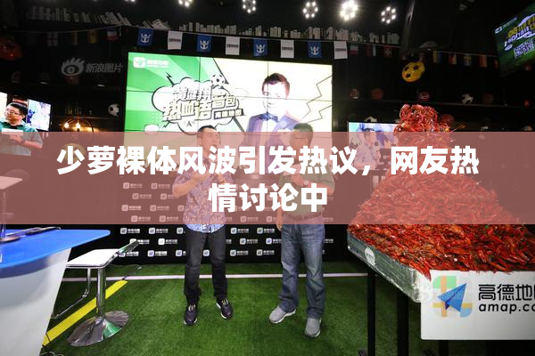 少萝裸体风波引发热议，网友热情讨论中