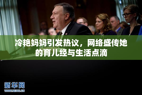 冷艳妈妈引发热议，网络盛传她的育儿经与生活点滴