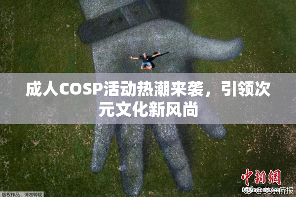 成人COSP活动热潮来袭，引领次元文化新风尚