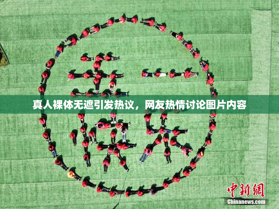 真人裸体无遮引发热议，网友热情讨论图片内容