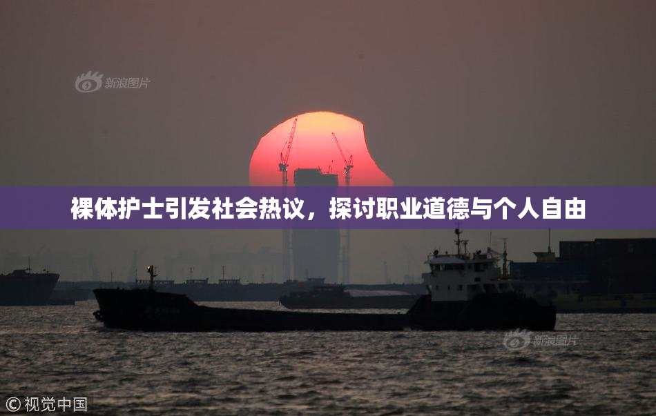 裸体护士引发社会热议，探讨职业道德与个人自由