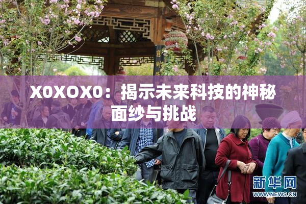 X0XOX0：揭示未来科技的神秘面纱与挑战
