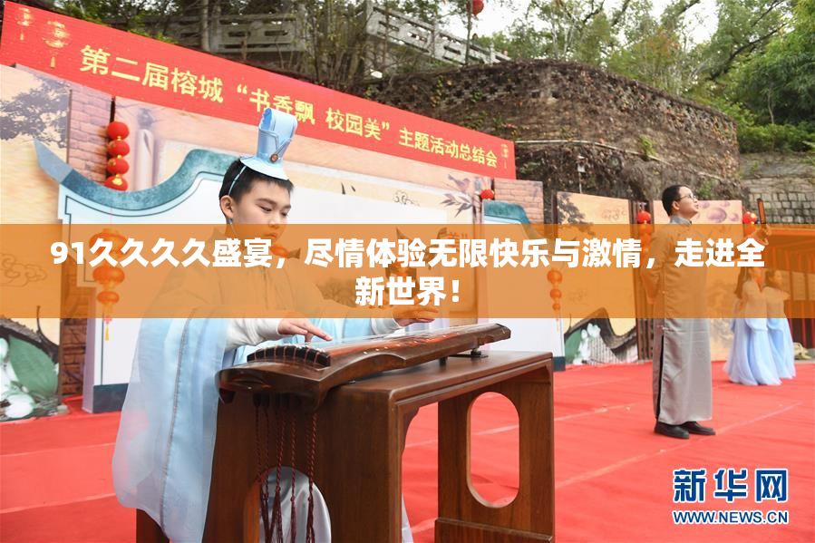 91久久久久盛宴，尽情体验无限快乐与激情，走进全新世界！