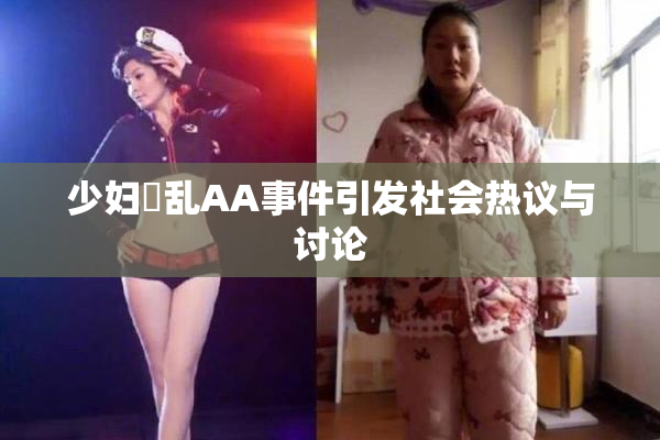 少妇婬乱AA事件引发社会热议与讨论