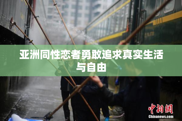 亚洲同性恋者勇敢追求真实生活与自由