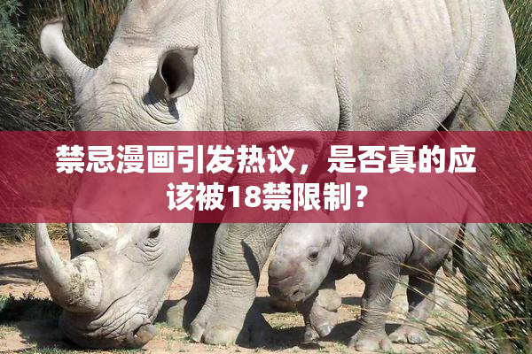 禁忌漫画引发热议，是否真的应该被18禁限制？