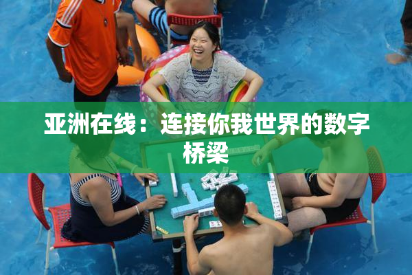 亚洲在线：连接你我世界的数字桥梁