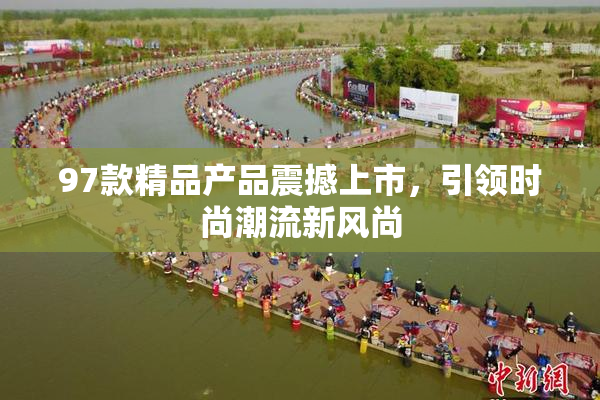 97款精品产品震撼上市，引领时尚潮流新风尚