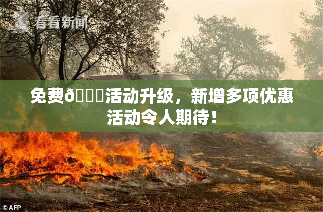 免费🔞活动升级，新增多项优惠活动令人期待！