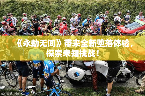 《永劫无间》带来全新堕落体验，探索未知挑战！
