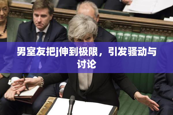 男室友把j伸到极限，引发骚动与讨论