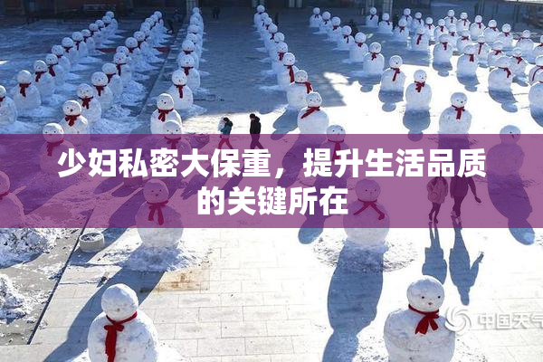 少妇私密大保重，提升生活品质的关键所在