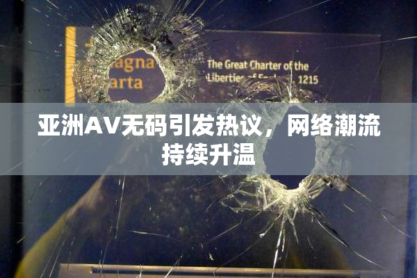 亚洲AV无码引发热议，网络潮流持续升温