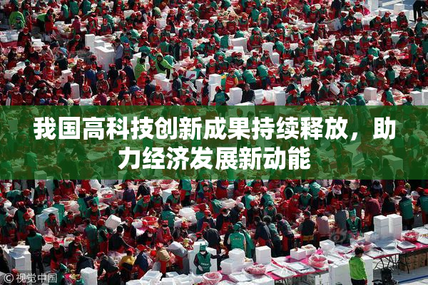 我国高科技创新成果持续释放，助力经济发展新动能