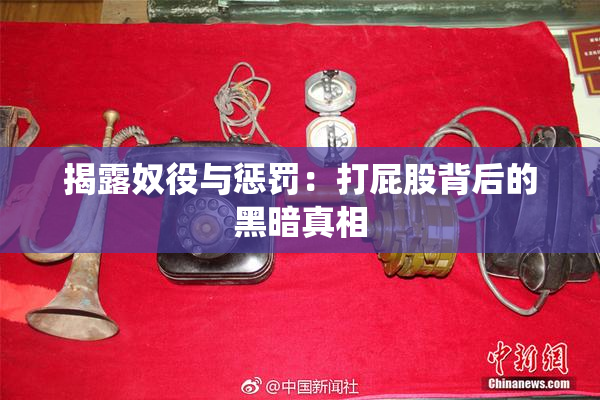 揭露奴役与惩罚：打屁股背后的黑暗真相
