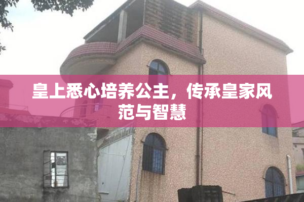 皇上悉心培养公主，传承皇家风范与智慧