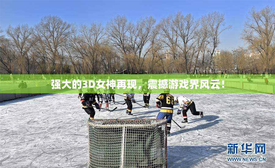 强大的3D女神再现，震撼游戏界风云！