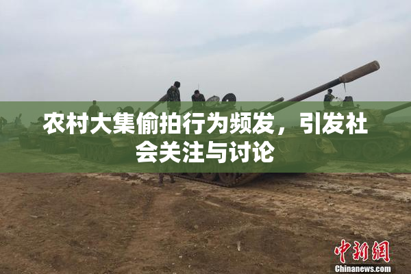 农村大集偷拍行为频发，引发社会关注与讨论
