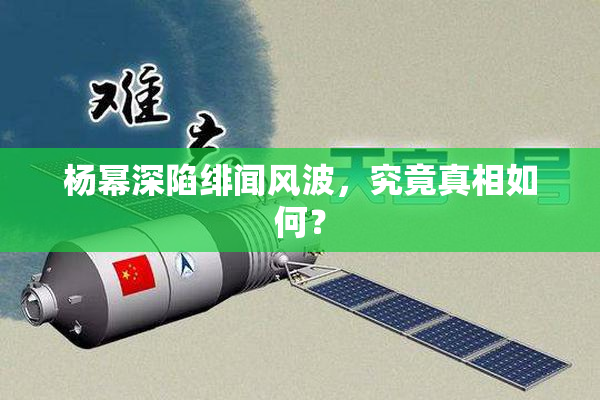 杨幂深陷绯闻风波，究竟真相如何？