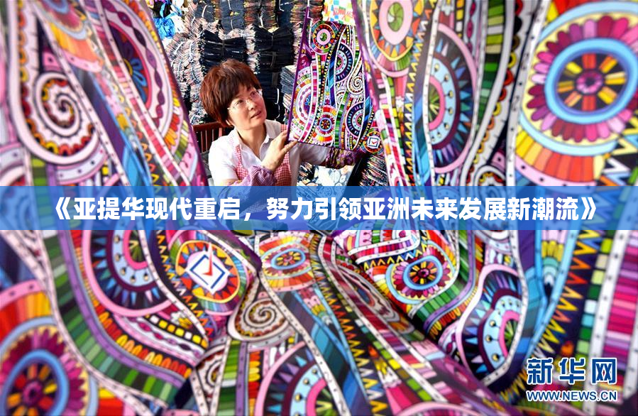 《亚提华现代重启，努力引领亚洲未来发展新潮流》
