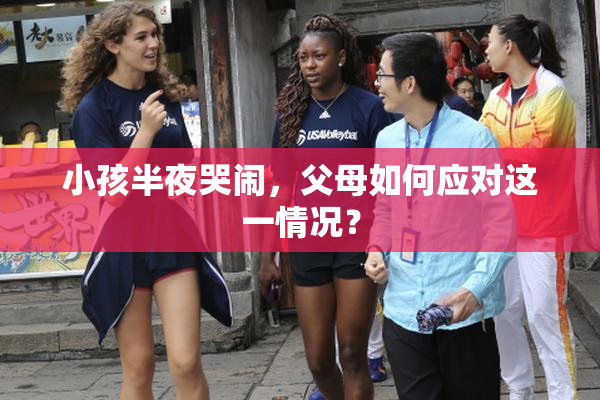 小孩半夜哭闹，父母如何应对这一情况？
