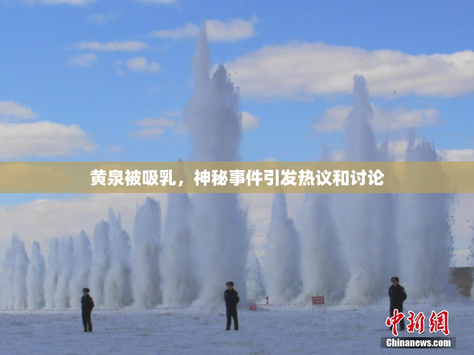 黄泉被吸乳，神秘事件引发热议和讨论