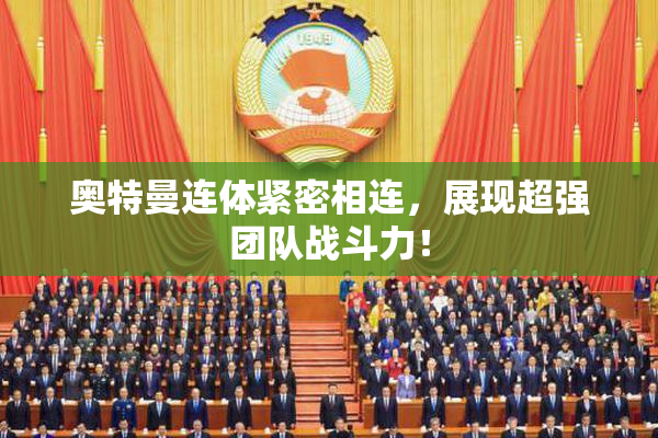 奥特曼连体紧密相连，展现超强团队战斗力！
