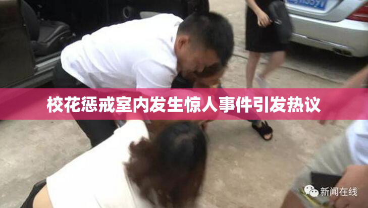 校花惩戒室内发生惊人事件引发热议