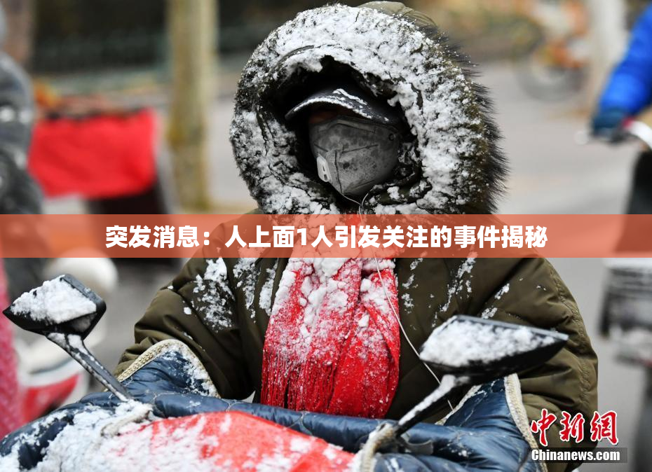 突发消息：人上面1人引发关注的事件揭秘