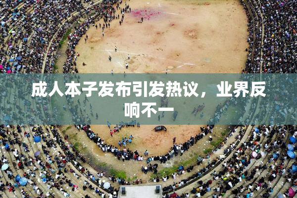 成人本子发布引发热议，业界反响不一