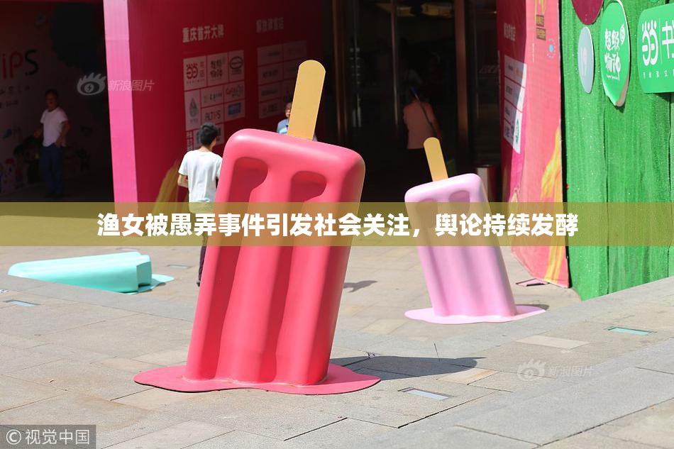 渔女被愚弄事件引发社会关注，舆论持续发酵