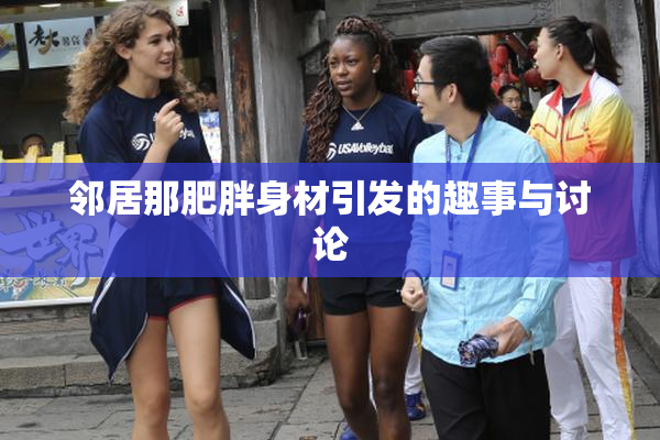 邻居那肥胖身材引发的趣事与讨论