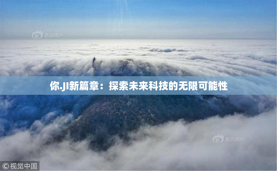 你.JI新篇章：探索未来科技的无限可能性