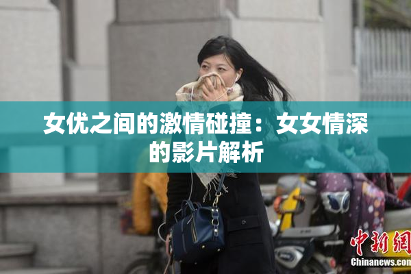 女优之间的激情碰撞：女女情深的影片解析