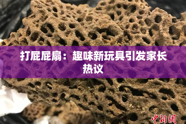 打屁屁扇：趣味新玩具引发家长热议