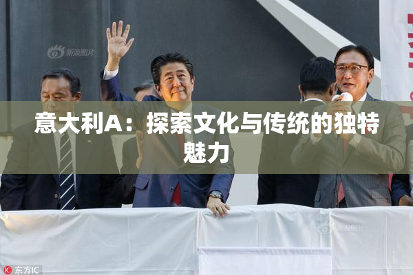 意大利A：探索文化与传统的独特魅力