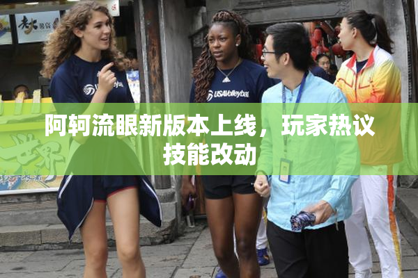 阿轲流眼新版本上线，玩家热议技能改动