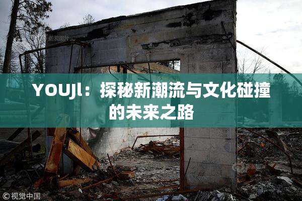 YOUJl：探秘新潮流与文化碰撞的未来之路