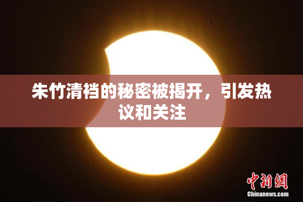朱竹清裆的秘密被揭开，引发热议和关注