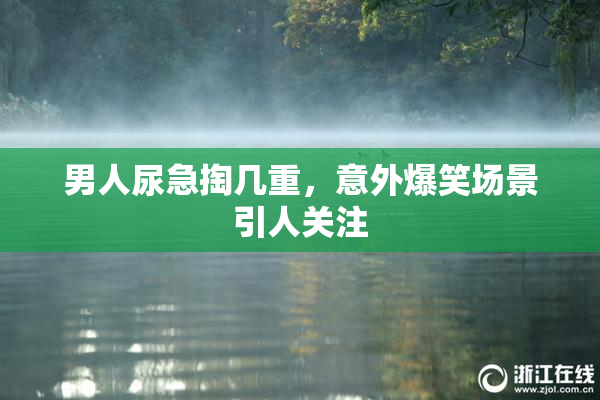 男人尿急掏几重，意外爆笑场景引人关注