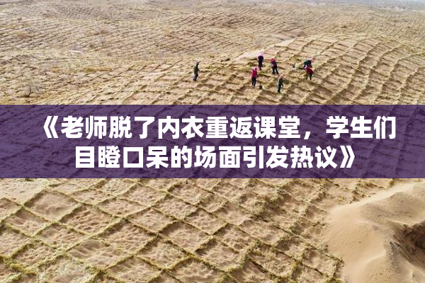 《老师脱了内衣重返课堂，学生们目瞪口呆的场面引发热议》