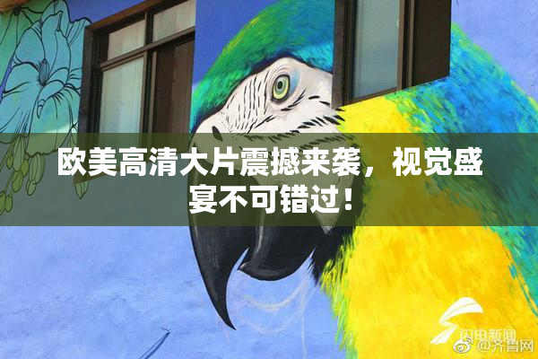 欧美高清大片震撼来袭，视觉盛宴不可错过！