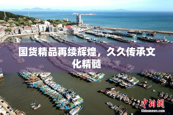 国货精品再续辉煌，久久传承文化精髓