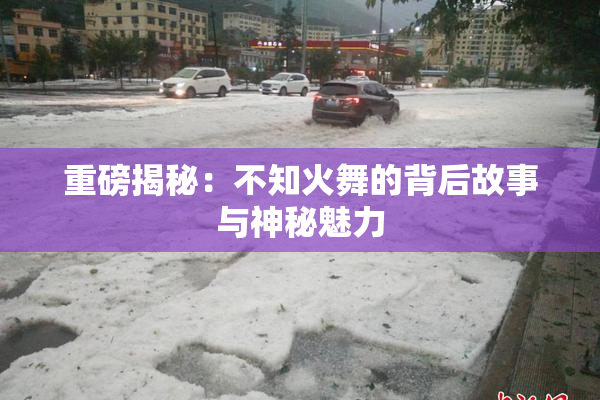 重磅揭秘：不知火舞的背后故事与神秘魅力