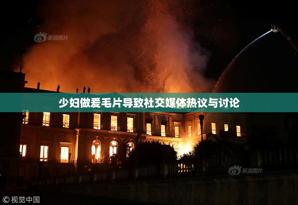 少妇做爰毛片导致社交媒体热议与讨论