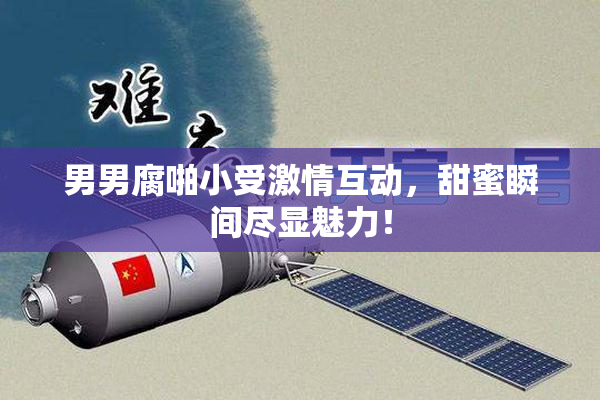 男男腐啪小受激情互动，甜蜜瞬间尽显魅力！