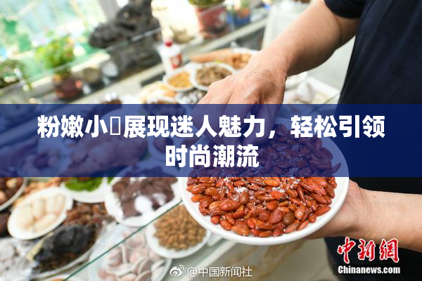 粉嫩小泬展现迷人魅力，轻松引领时尚潮流