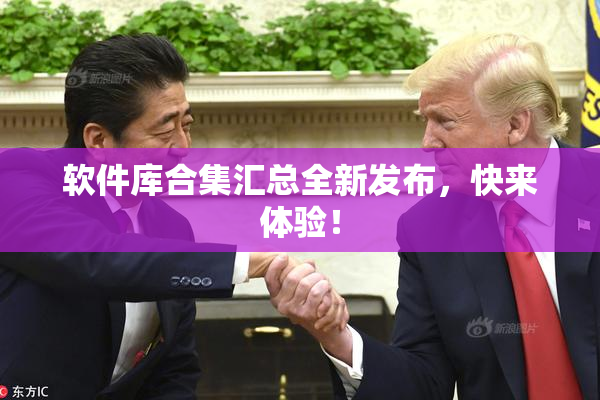 软件库合集汇总全新发布，快来体验！